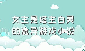 女主是塔主白灵的诡异游戏小说