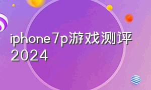 iphone7p游戏测评2024