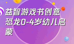 益智游戏书创意恐龙0-4岁幼儿启蒙