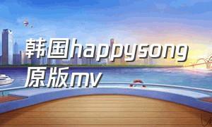 韩国happysong原版mv