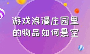 游戏浪漫庄园里的物品如何悬空