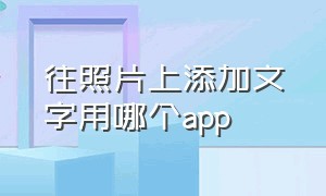 往照片上添加文字用哪个app