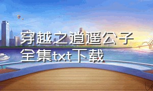 穿越之逍遥公子全集txt下载