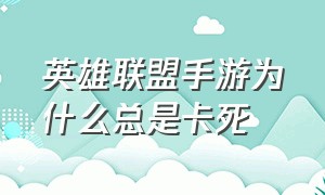 英雄联盟手游为什么总是卡死