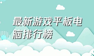 最新游戏平板电脑排行榜