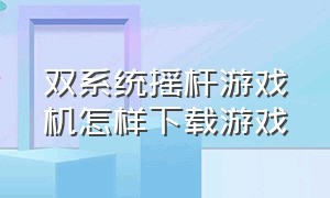 双系统摇杆游戏机怎样下载游戏