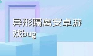 异形隔离安卓游戏bug