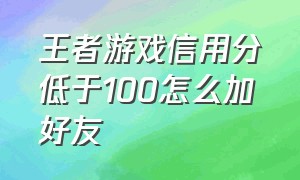 王者游戏信用分低于100怎么加好友