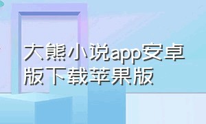 大熊小说app安卓版下载苹果版