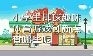 小学生排球趣味体育游戏创新点有哪些呢