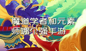 魔道学者和元素师哪个强手游