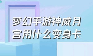 梦幻手游神威月宫用什么变身卡