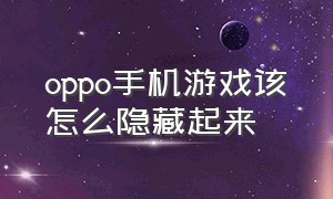 oppo手机游戏该怎么隐藏起来