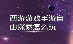 西游游戏手游自由探索怎么玩