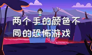 两个手的颜色不同的恐怖游戏