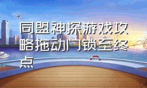 同盟神探游戏攻略拖动门锁至终点