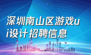 深圳南山区游戏ui设计招聘信息