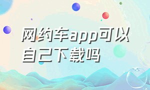 网约车app可以自己下载吗