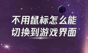 不用鼠标怎么能切换到游戏界面