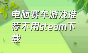 电脑赛车游戏推荐不用steam下载