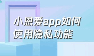 小恩爱app如何使用隐私功能