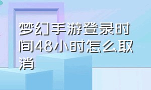 梦幻手游登录时间48小时怎么取消