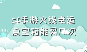 cf手游火线幸运点宝箱能买几次