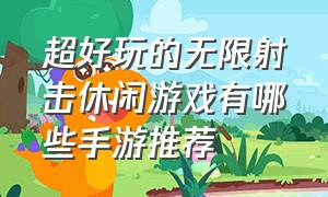 超好玩的无限射击休闲游戏有哪些手游推荐