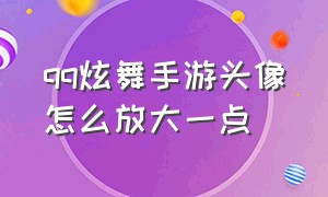 qq炫舞手游头像怎么放大一点