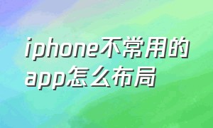 iphone不常用的app怎么布局