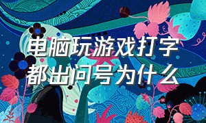 电脑玩游戏打字都出问号为什么