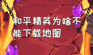 和平精英为啥不能下载地图