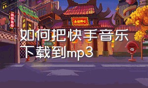 如何把快手音乐下载到mp3