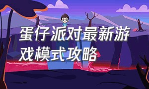 蛋仔派对最新游戏模式攻略