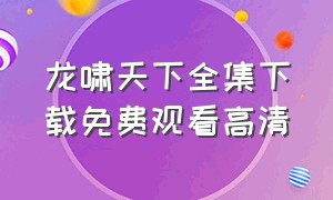 龙啸天下全集下载免费观看高清