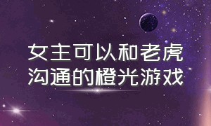 女主可以和老虎沟通的橙光游戏