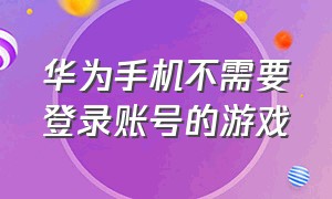 华为手机不需要登录账号的游戏