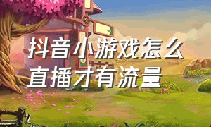 抖音小游戏怎么直播才有流量