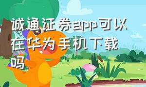 诚通证券app可以在华为手机下载吗