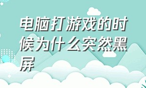 电脑打游戏的时候为什么突然黑屏