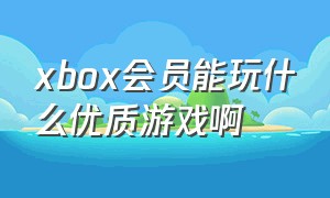 xbox会员能玩什么优质游戏啊