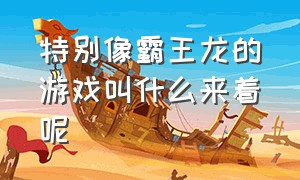 特别像霸王龙的游戏叫什么来着呢