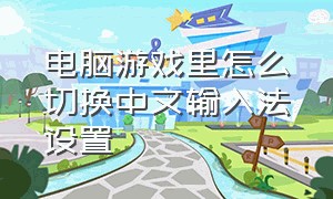 电脑游戏里怎么切换中文输入法设置