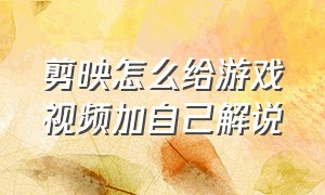 剪映怎么给游戏视频加自己解说