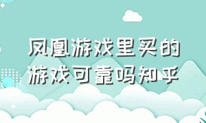 凤凰游戏里买的游戏可靠吗知乎