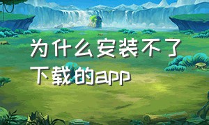 为什么安装不了下载的app