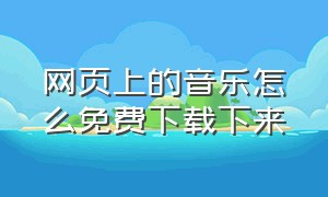 网页上的音乐怎么免费下载下来