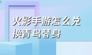 火影手游怎么兑换青鸟替身