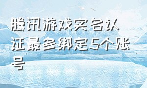 腾讯游戏实名认证最多绑定5个账号