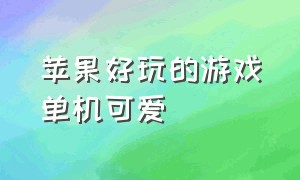 苹果好玩的游戏单机可爱